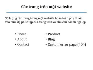 Các trang trên một website
• Home
• About
• Contact
• Product
• Blog
• Custom error page (404)
Số lượng các trang trong một website hoàn toàn phụ thuộc
vào mức độ phức tạp của trang web và nhu cầu doanh nghiệp
 