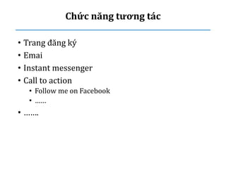 Chức năng tương tác
• Trang đăng ký
• Emai
• Instant messenger
• Call to action
• Follow me on Facebook
• ……
• …….
 