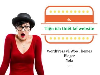 Tiện ích thiết kế website
e.
WordPress và Woo Themes
Bloger
Yola
….
 