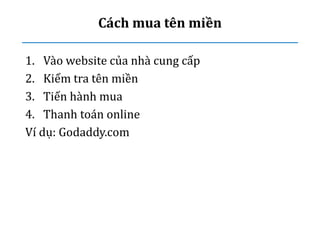 Cách mua tên miền
1. Vào website của nhà cung cấp
2. Kiểm tra tên miền
3. Tiến hành mua
4. Thanh toán online
Ví dụ: Godaddy.com
 