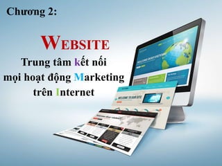 Chương 2:
WEBSITE
Trung tâm kết nối
mọi hoạt động Marketing
trên Internet
 