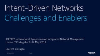 1 © Nokia 2015
Intent-Driven Networks
Challenges and Enablers
Public
IFIP/IEEE International Symposium on Integrated Network Management
Lisbon // Portugal // 8-12 May 2017
Laurent Ciavaglia
 
