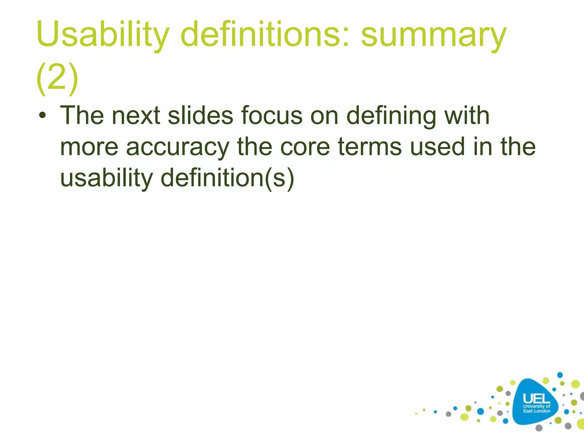 Usability definitions: summary
(2)
• The next slides focus on defining with
more accuracy the core terms used in the
usability definition(s)

 