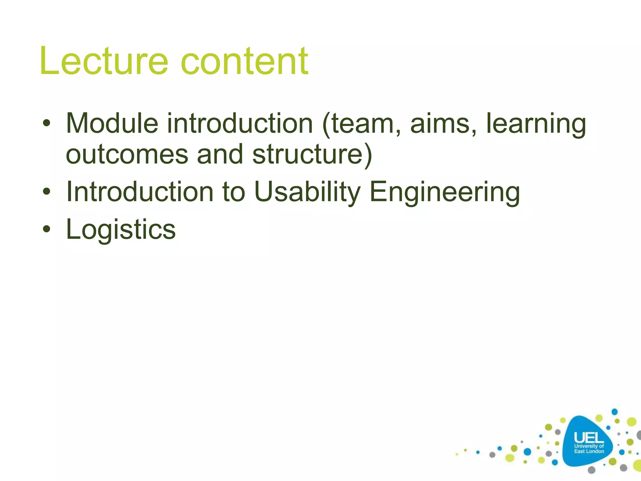 Lecture content
• Module introduction (team, aims, learning
outcomes and structure)
• Introduction to Usability Engineering
• Logistics

2

 