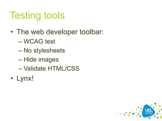 Testing tools
• The web developer toolbar:
– WCAG test
– No stylesheets
– Hide images
– Validate HTML/CSS

• Lynx!

40

 