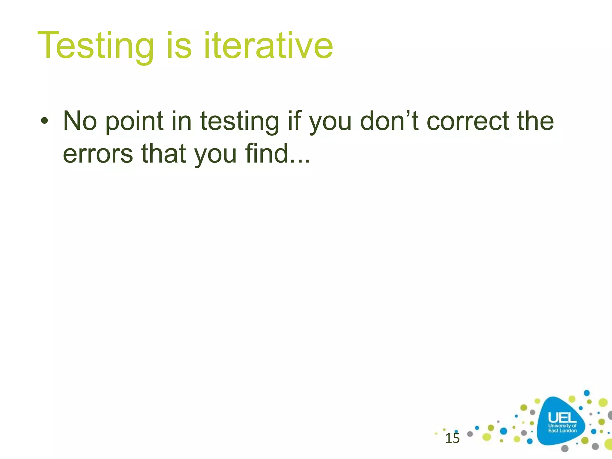 Testing is iterative
• No point in testing if you don’t correct the
errors that you find...

15

 
