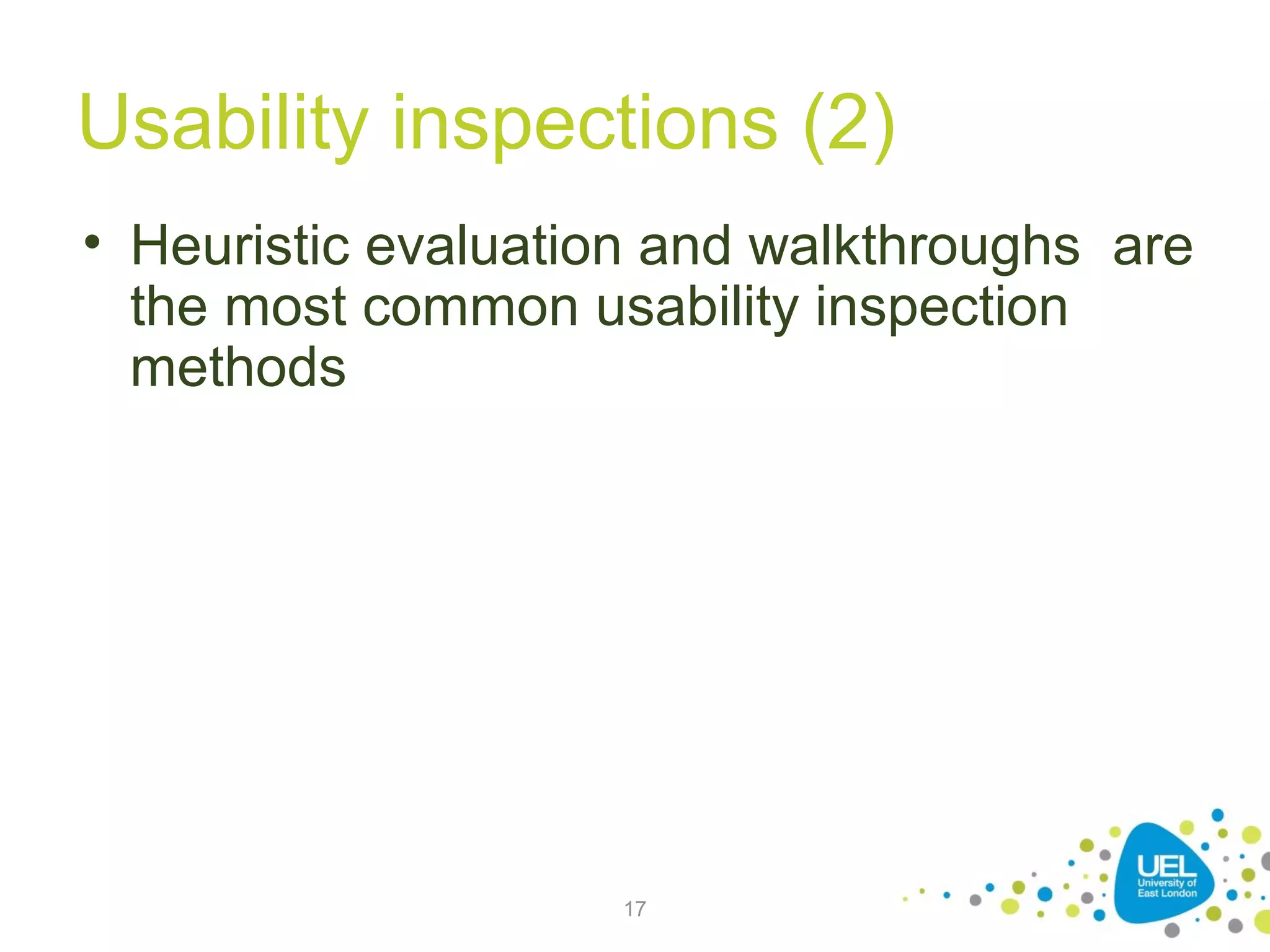 Usability inspections (2)
• Heuristic evaluation and walkthroughs are
the most common usability inspection
methods

17

 