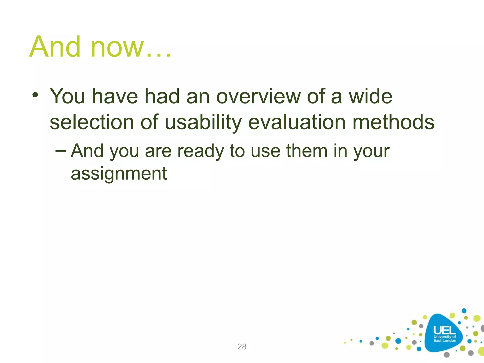 And now…
• You have had an overview of a wide
selection of usability evaluation methods
– And you are ready to use them in your
assignment

28

 