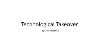 Technological Takeover 
By: Tim Parochka 
 