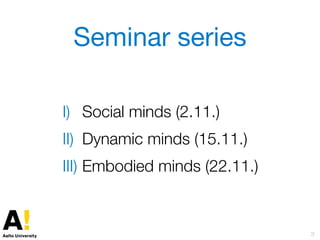 Seminar series
I) Social minds (2.11.)
II) Dynamic minds (15.11.)
III) Embodied minds (22.11.)
3
 