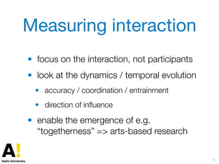 Measuring interaction
• focus on the interaction, not participants
• look at the dynamics / temporal evolution
• accuracy ...