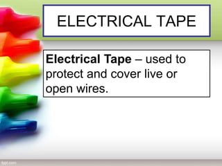 ELECTRICAL TAPE
Electrical Tape – used to
protect and cover live or
open wires.
 