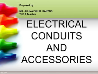 ELECTRICAL
CONDUITS
AND
ACCESSORIES
Prepared by:
MR. JHUNALVIN B. SANTOS
TLE 8 Teacher
 