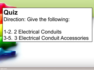 Quiz
Direction: Give the following:
1-2. 2 Electrical Conduits
3-5. 3 Electrical Conduit Accessories
 