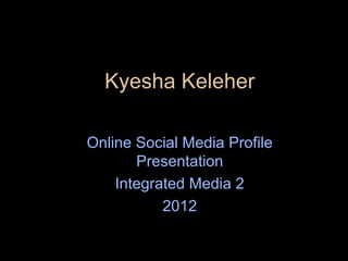 Kyesha Keleher

Online Social Media Profile
       Presentation
    Integrated Media 2
           2012
 