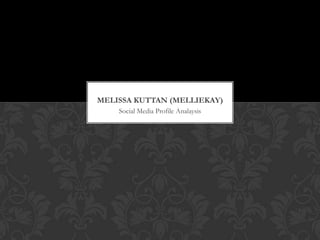 MELISSA KUTTAN (MELLIEKAY)
    Social Media Profile Analaysis
 
