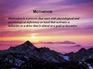 MOTIVATION
 Motivation is a process that start with physiological and
psychological deficiency or need that activates a
behavior or a drive that is aimed at a goal or incentive
 