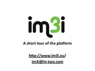 A	
  short	
  tour	
  of	
  the	
  pla.orm

    h0p://www.im3i.eu/
    C75              C60
    M70              Y100
     im3i@in-­‐two.com
    Y62
    K80
 