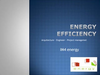 ENERGY EFFICIENCY Arquitecture – Engineer – Project managemet IM4 energy 