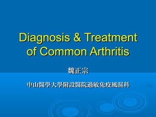 Diagnosis & Treatment
of Common Arthritis
魏正宗
中山醫學大學附設醫院過敏免疫風濕科

 