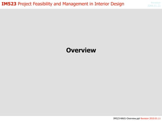 IM523 Project Feasibility and Management in Interior Design                          Revision
                                                                                   2006.01.22




                               Overview




                                                     IM523-Wk01-Overview.ppt Revision 2010.01.11
 