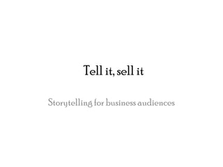 Tell it, sell it
Storytelling for business audiences

 