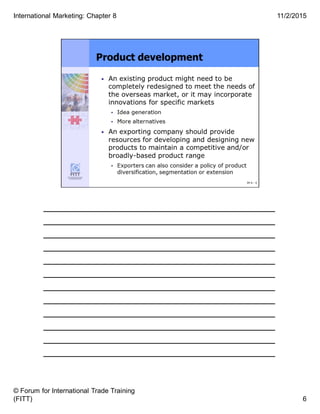 ______________________________________
______________________________________
______________________________________
______________________________________
______________________________________
______________________________________
______________________________________
______________________________________
______________________________________
______________________________________
______________________________________
______________________________________
6
11/2/2015
© Forum for International Trade Training
(FITT)
International Marketing: Chapter 8
 