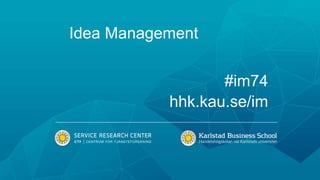 Idea Management
#im74
hhk.kau.se/im
 
