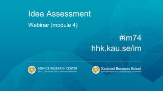 Idea Assessment
Webinar (module 4)
#im74
hhk.kau.se/im
 