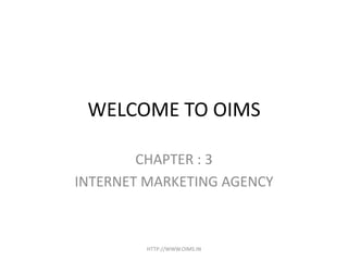 WELCOME TO OIMS

        CHAPTER : 3
INTERNET MARKETING AGENCY



         HTTP://WWW.OIMS.IN
 