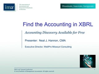 1IMA’s 94th Annual Conference
© 2013 Institute of Management Accountants. All rights reserved.
Find the Accounting in XBRL
Accounting Discovery Available for Free
Presenter: Neal J. Hannon, CMA
Executive Director, WebPro Missouri Consulting
 