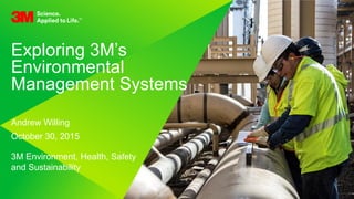 1. All Rights Reserved.7 November 2015© 3M
Exploring 3M’s
Environmental
Management Systems
Andrew Willing
October 30, 2015
3M Environment, Health, Safety
and Sustainability
 