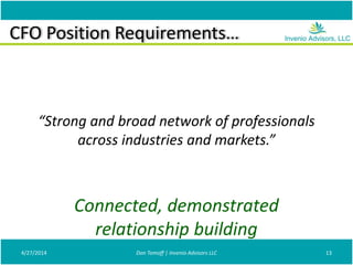 CFO Position Requirements…
“Strong and broad network of professionals
across industries and markets.”
4/27/2014 Don Tomoff | Invenio Advisors LLC 13
Connected, demonstrated
relationship building
 