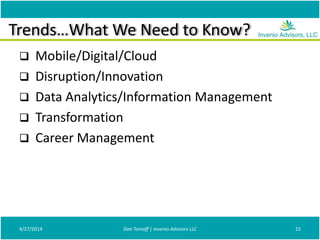 Trends…What We Need to Know?
 Mobile/Digital/Cloud
 Disruption/Innovation
 Data Analytics/Information Management
 Transformation
 Career Management
4/27/2014 Don Tomoff | Invenio Advisors LLC 15
 