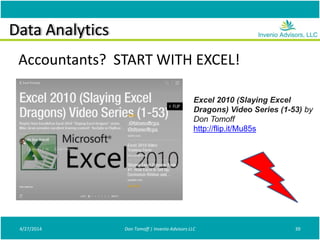 Data Analytics
4/27/2014 Don Tomoff | Invenio Advisors LLC 39
Accountants? START WITH EXCEL!
Excel 2010 (Slaying Excel
Dragons) Video Series (1-53) by
Don Tomoff
http://flip.it/Mu85s
 