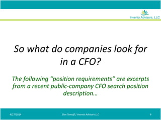 So what do companies look for
in a CFO?
4/27/2014 Don Tomoff | Invenio Advisors LLC 9
The following “position requirements” are excerpts
from a recent public-company CFO search position
description…
 