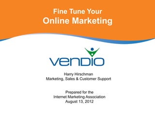Fine Tune Your
Online Marketing




          Harry Hirschman
Marketing, Sales & Customer Support


           Prepared for the
    Internet Marketing Association
           August 13, 2012
 