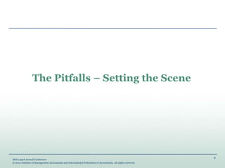 4
IMA’s 93rd Annual Conference
© 2012 Institute of Management Accountants and International Federation of Accountants. All rights reserved.
The Pitfalls – Setting the Scene
 