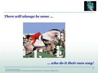 51
IMA’s 93rd Annual Conference
© 2012 Institute of Management Accountants and International Federation of Accountants. All rights reserved.
There will always be some …
… who do it their own way!
 