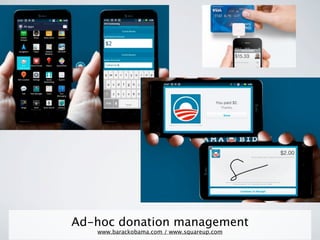 Ad-hoc donation management
   www.barackobama.com / www.squareup.com
 