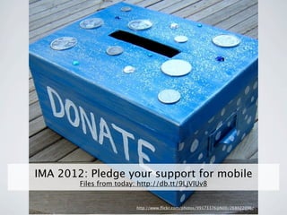 IMA 2012: Pledge your support for mobile
        Files from today: http://db.tt/9LjVlUv8


                         http://www.ﬂickr.com/photos/99173376@N00/268022096/
 