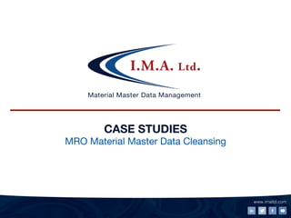 I.M.A. Ltd.
www.imaltd.com!
CASE STUDIES
MRO Material Master Data Cleansing
I.M.A. Ltd.
Material Master Data Management
 