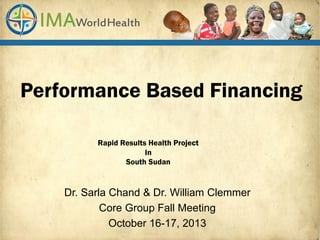 Performance Based Financing
Rapid Results Health Project
In
South Sudan

Dr. Sarla Chand & Dr. William Clemmer
Core Group Fall Meeting
October 16-17, 2013

 