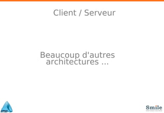 Client / Serveur
Beaucoup d'autres
architectures ...
 