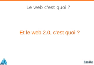 Le web c'est quoi ?
Et le web 2.0, c'est quoi ?
 