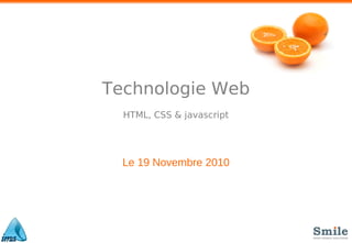 Technologie Web
HTML, CSS & javascript
Le 19 Novembre 2010
 