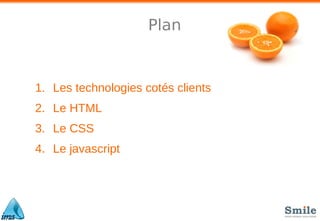 Plan
1. Les technologies cotés clients
2. Le HTML
3. Le CSS
4. Le javascript
 