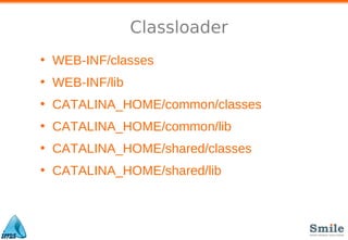 Classloader
• WEB-INF/classes
• WEB-INF/lib
• CATALINA_HOME/common/classes
• CATALINA_HOME/common/lib
• CATALINA_HOME/shared/classes
• CATALINA_HOME/shared/lib
 