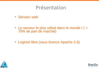 Présentation
• Serveur web
• Le serveur le plus utilisé dans le monde ! ( <
70% de part de marché)
• Logiciel libre (sous licence Apache 2.0)
 