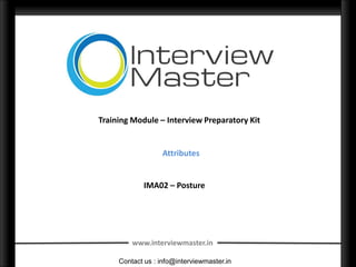 Training Module – Interview Preparatory Kit


                  Attributes


            IMA02 – Posture




         www.interviewmaster.in

     Contact us : info@interviewmaster.in
 